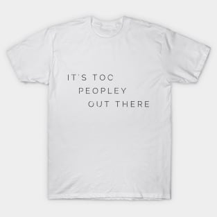 IT'S TOO PEOPLEY OUT THERE T-Shirt